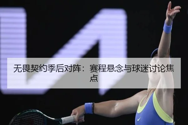 无畏契约季后对阵：赛程悬念与球迷讨论焦点