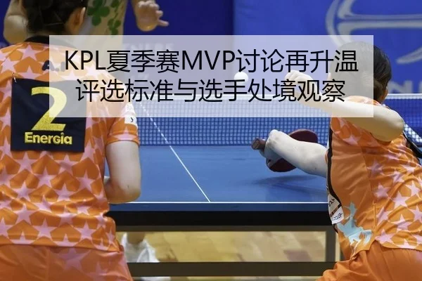 KPL夏季赛MVP讨论再升温 评选标准与选手处境观察